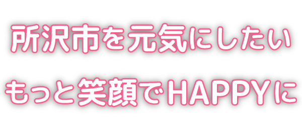 所沢市を元気にしたい　もっと笑顔でHAPPYに